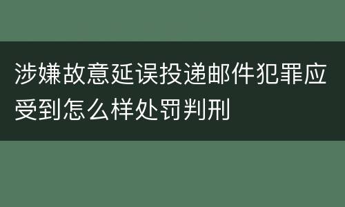 涉嫌故意延误投递邮件犯罪应受到怎么样处罚判刑