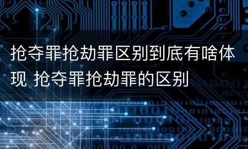 抢夺罪抢劫罪区别到底有啥体现 抢夺罪抢劫罪的区别