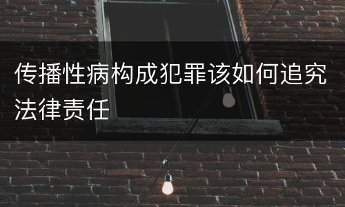 传播性病构成犯罪该如何追究法律责任
