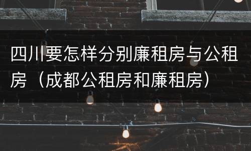 四川要怎样分别廉租房与公租房（成都公租房和廉租房）