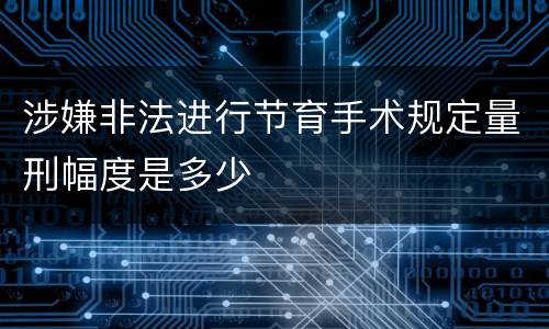 涉嫌非法进行节育手术规定量刑幅度是多少