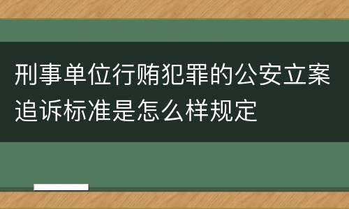 刑事单位行贿犯罪的公安立案追诉标准是怎么样规定