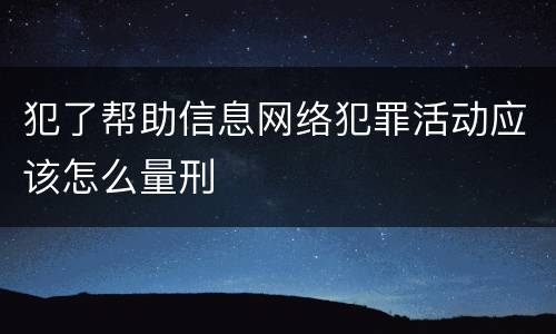 犯了帮助信息网络犯罪活动应该怎么量刑