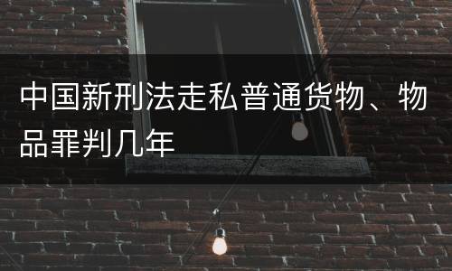 中国新刑法走私普通货物、物品罪判几年
