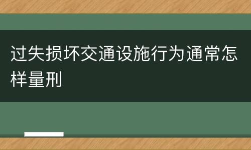 过失损坏交通设施行为通常怎样量刑
