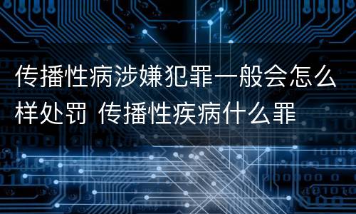 传播性病涉嫌犯罪一般会怎么样处罚 传播性疾病什么罪