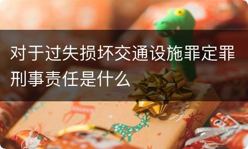 对于过失损坏交通设施罪定罪刑事责任是什么