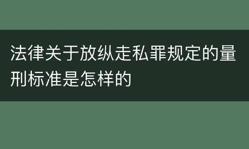 法律关于放纵走私罪规定的量刑标准是怎样的