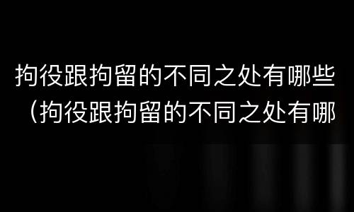 拘役跟拘留的不同之处有哪些（拘役跟拘留的不同之处有哪些地方）