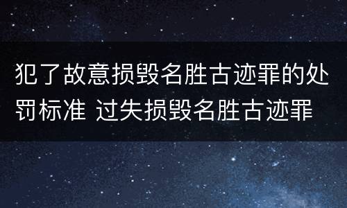 犯了故意损毁名胜古迹罪的处罚标准 过失损毁名胜古迹罪