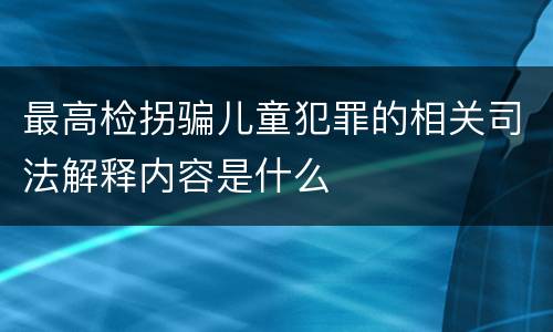 最高检拐骗儿童犯罪的相关司法解释内容是什么