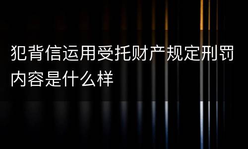 犯背信运用受托财产规定刑罚内容是什么样