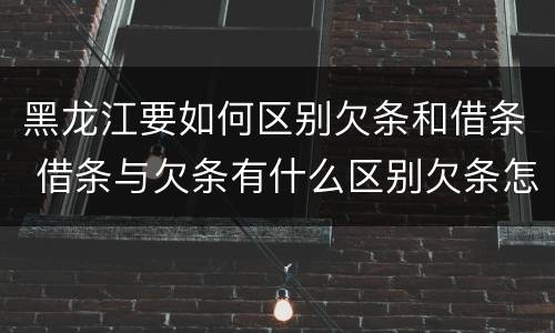 黑龙江要如何区别欠条和借条 借条与欠条有什么区别欠条怎么写