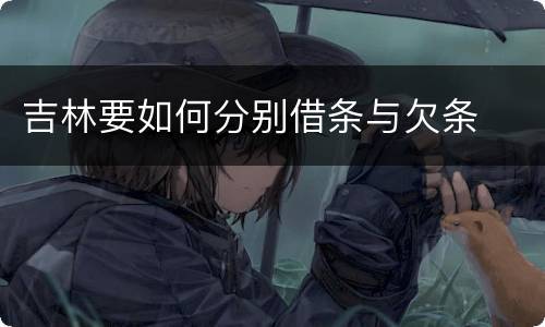 吉林要如何分别借条与欠条