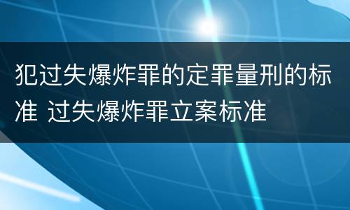 犯过失爆炸罪的定罪量刑的标准 过失爆炸罪立案标准