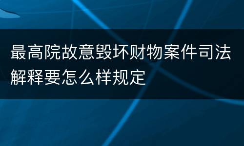 最高院故意毁坏财物案件司法解释要怎么样规定
