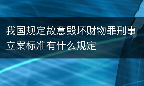 我国规定故意毁坏财物罪刑事立案标准有什么规定