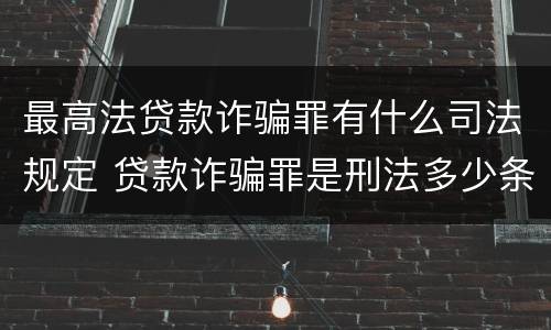 最高法贷款诈骗罪有什么司法规定 贷款诈骗罪是刑法多少条
