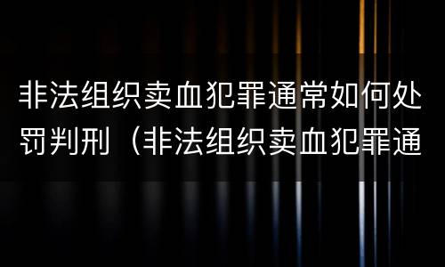 非法组织卖血犯罪通常如何处罚判刑（非法组织卖血犯罪通常如何处罚判刑多少年）