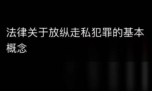 法律关于放纵走私犯罪的基本概念