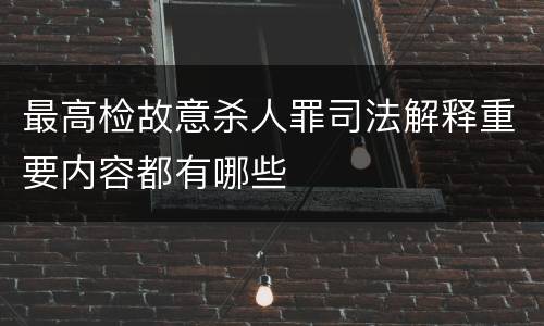 最高检故意杀人罪司法解释重要内容都有哪些