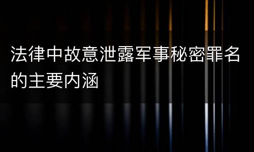 法律中故意泄露军事秘密罪名的主要内涵