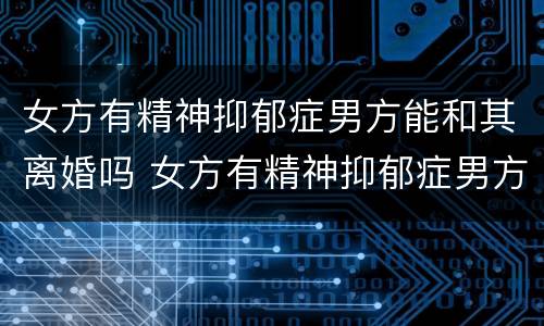 女方有精神抑郁症男方能和其离婚吗 女方有精神抑郁症男方能和其离婚吗