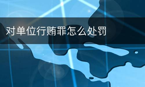 对单位行贿罪怎么处罚