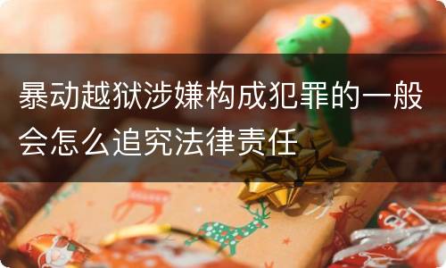 暴动越狱涉嫌构成犯罪的一般会怎么追究法律责任