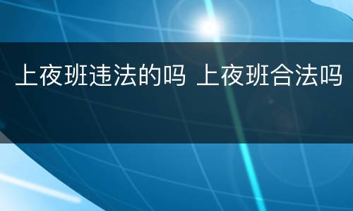 上夜班违法的吗 上夜班合法吗