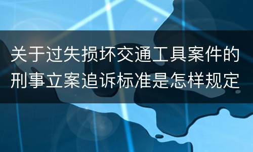 关于过失损坏交通工具案件的刑事立案追诉标准是怎样规定