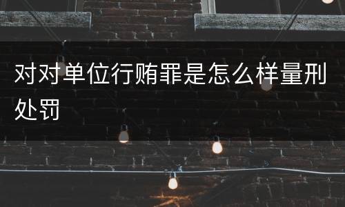 对对单位行贿罪是怎么样量刑处罚