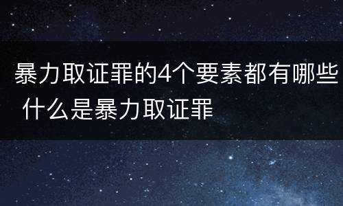 暴力取证罪的4个要素都有哪些 什么是暴力取证罪