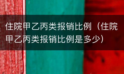 住院甲乙丙类报销比例（住院甲乙丙类报销比例是多少）