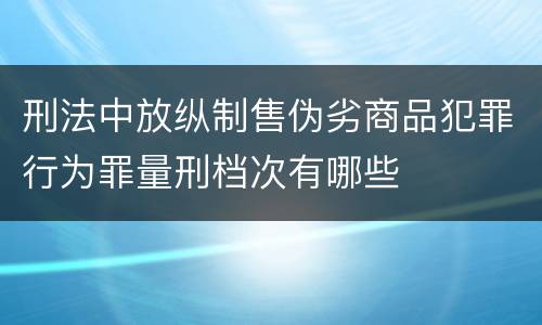 刑法中放纵制售伪劣商品犯罪行为罪量刑档次有哪些