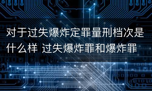 对于过失爆炸定罪量刑档次是什么样 过失爆炸罪和爆炸罪