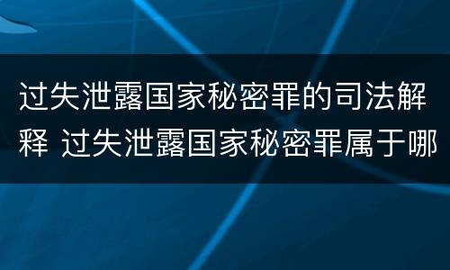 过失泄露国家秘密罪的司法解释 过失泄露国家秘密罪属于哪一类犯罪
