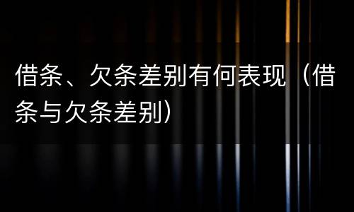 借条、欠条差别有何表现（借条与欠条差别）