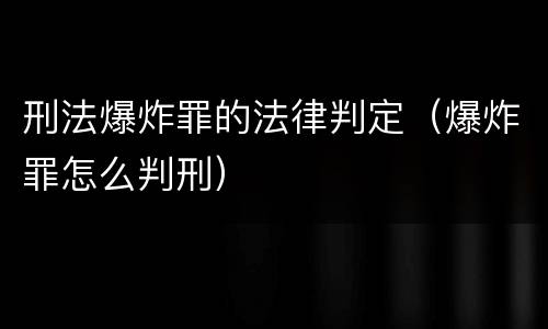 刑法爆炸罪的法律判定（爆炸罪怎么判刑）
