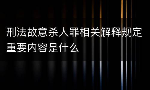 刑法故意杀人罪相关解释规定重要内容是什么