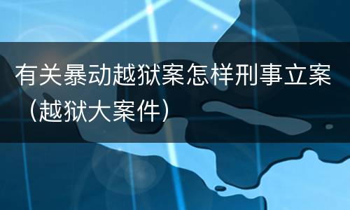 有关暴动越狱案怎样刑事立案（越狱大案件）