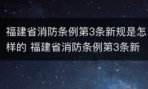 福建省消防条例第3条新规是怎样的 福建省消防条例第3条新规是怎样的内容