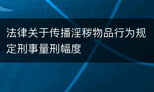 法律关于传播淫秽物品行为规定刑事量刑幅度