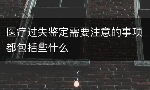 医疗过失鉴定需要注意的事项都包括些什么