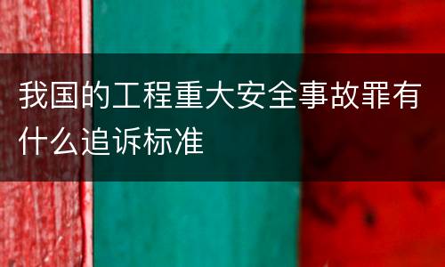 我国的工程重大安全事故罪有什么追诉标准