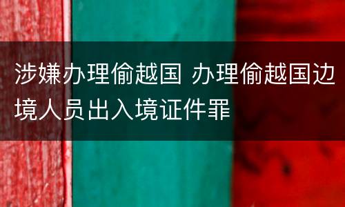 涉嫌办理偷越国 办理偷越国边境人员出入境证件罪