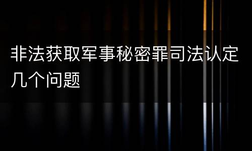 非法获取军事秘密罪司法认定几个问题