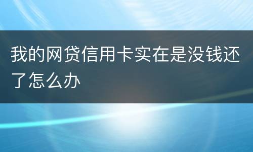 我的网贷信用卡实在是没钱还了怎么办