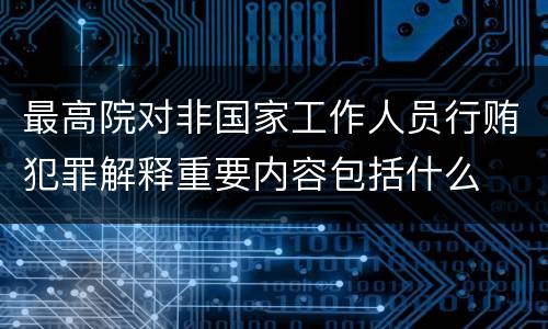 最高院对非国家工作人员行贿犯罪解释重要内容包括什么