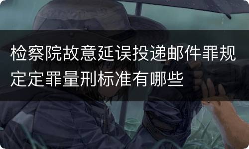 检察院故意延误投递邮件罪规定定罪量刑标准有哪些